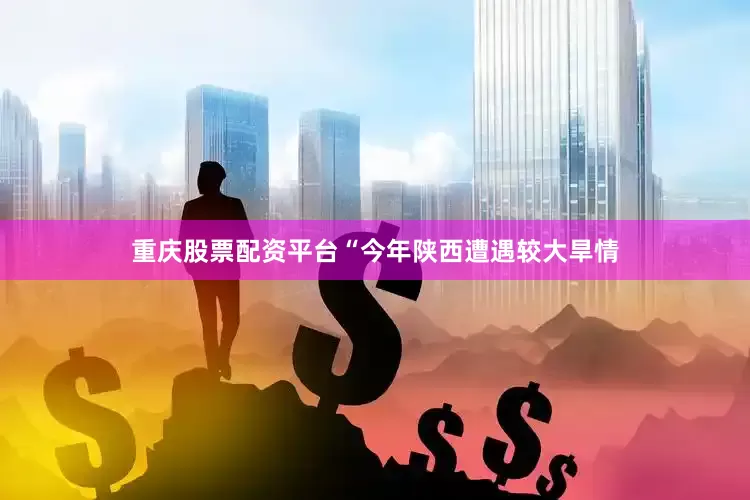 重庆股票配资平台“今年陕西遭遇较大旱情