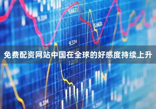 免费配资网站中国在全球的好感度持续上升