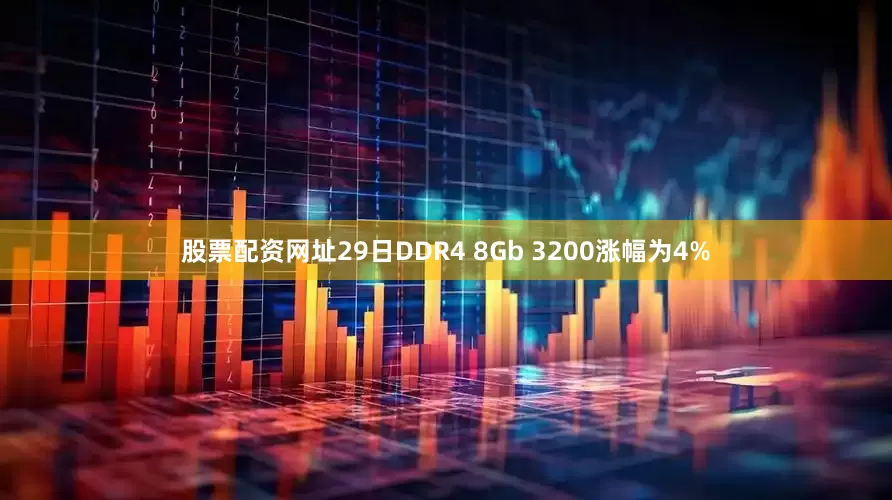 股票配资网址29日DDR4 8Gb 3200涨幅为4%