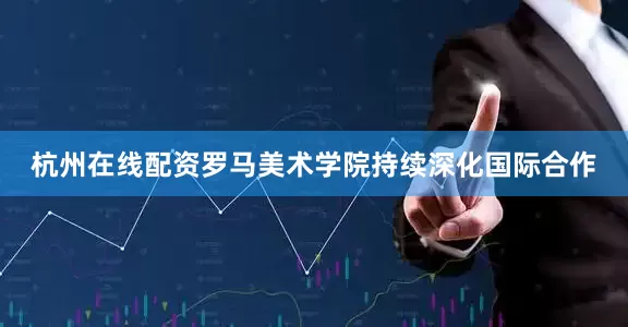 杭州在线配资罗马美术学院持续深化国际合作