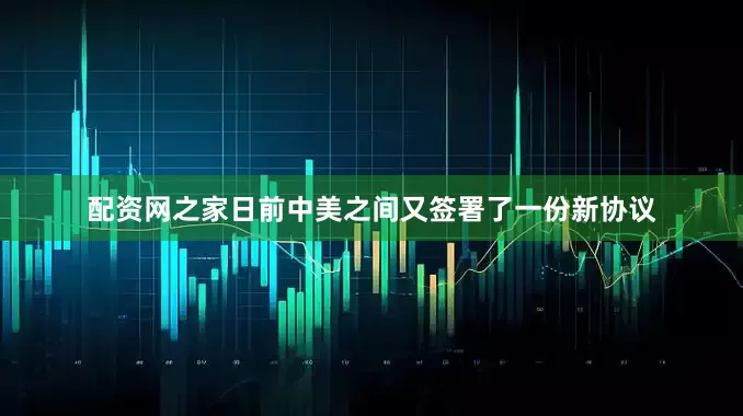 配资网之家日前中美之间又签署了一份新协议