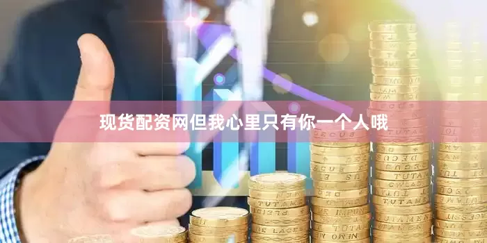 现货配资网但我心里只有你一个人哦