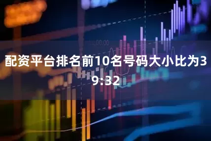 配资平台排名前10名号码大小比为39:32