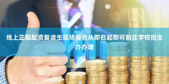 线上正规配资复读生现场报名从即日起即可前往学校招生办办理