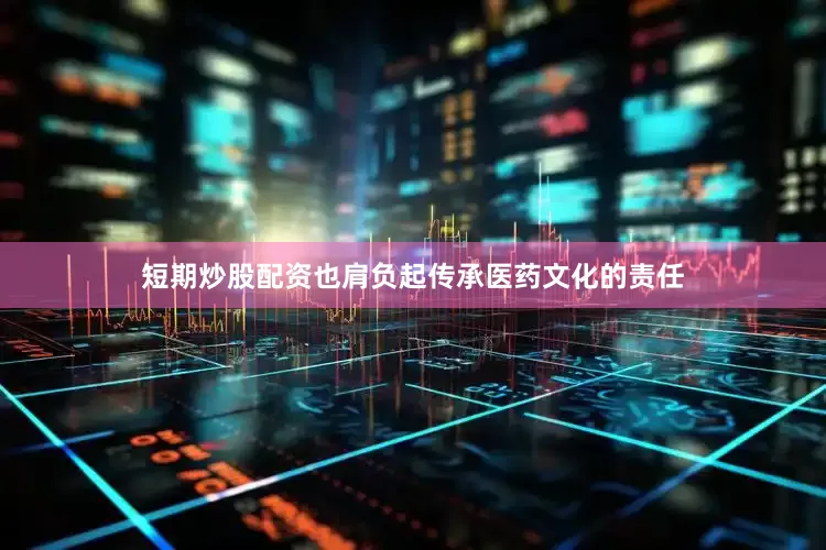 短期炒股配资也肩负起传承医药文化的责任