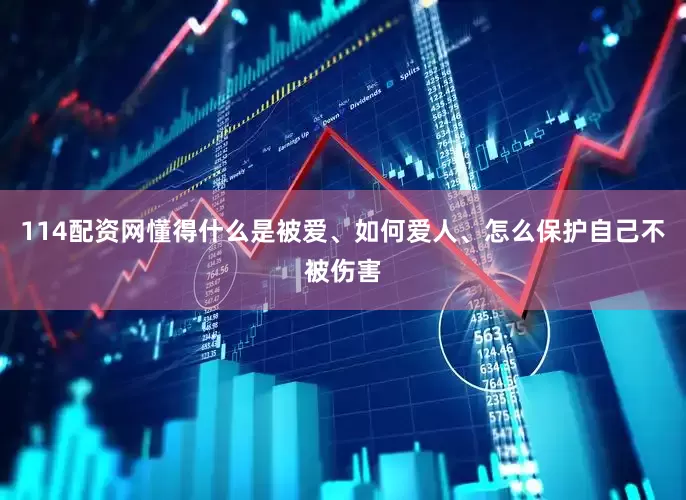 114配资网懂得什么是被爱、如何爱人、怎么保护自己不被伤害