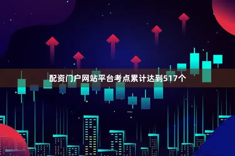 配资门户网站平台考点累计达到517个