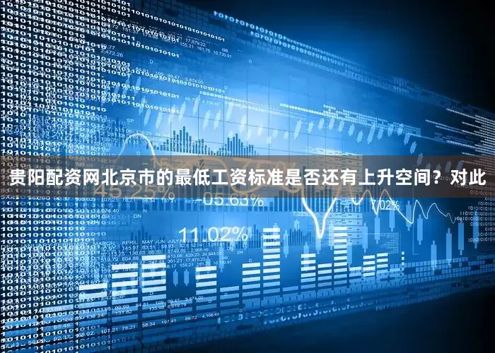 贵阳配资网北京市的最低工资标准是否还有上升空间？　　对此