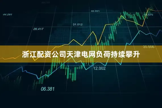 浙江配资公司天津电网负荷持续攀升