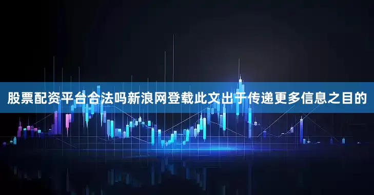 股票配资平台合法吗新浪网登载此文出于传递更多信息之目的