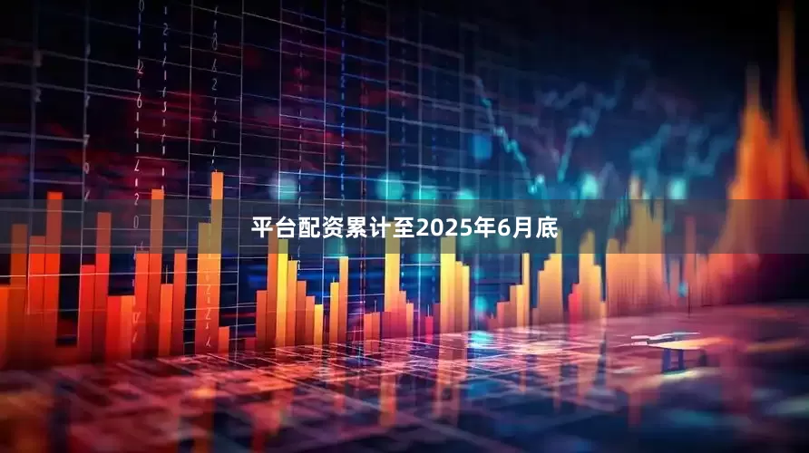 平台配资　　累计至2025年6月底