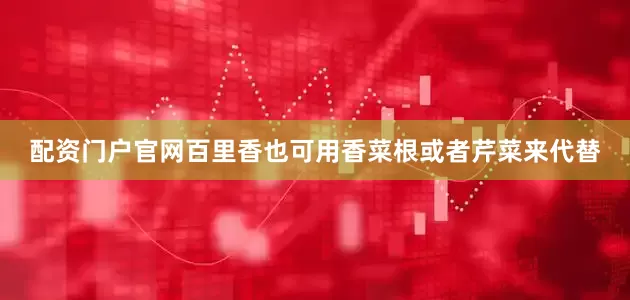 配资门户官网百里香也可用香菜根或者芹菜来代替