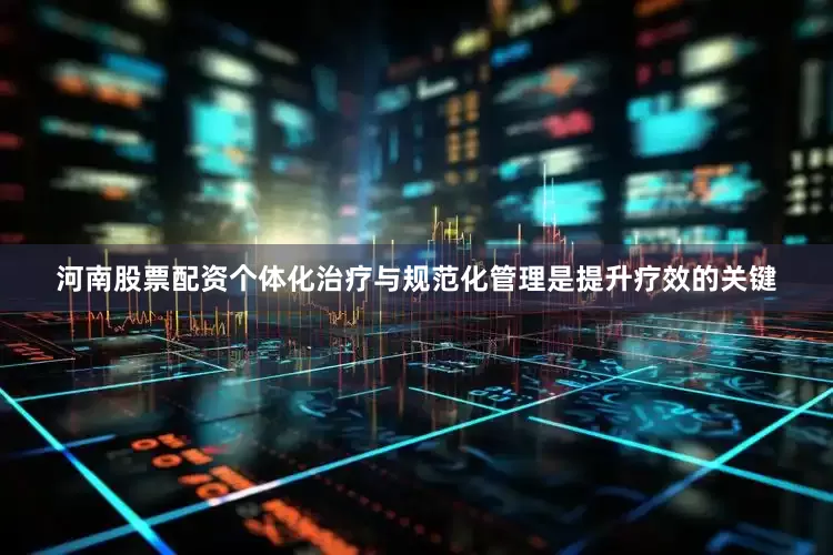 河南股票配资个体化治疗与规范化管理是提升疗效的关键
