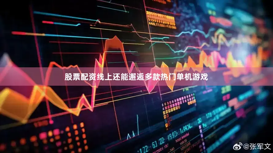 股票配资线上还能邂逅多款热门单机游戏