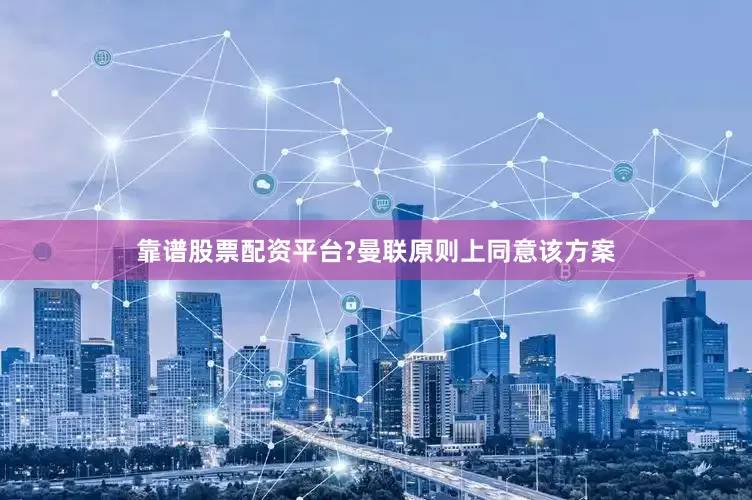 靠谱股票配资平台?　　曼联原则上同意该方案