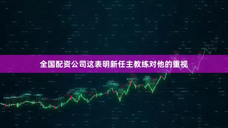 全国配资公司这表明新任主教练对他的重视