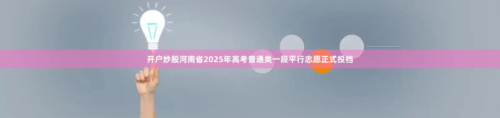开户炒股河南省2025年高考普通类一段平行志愿正式投档