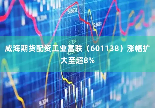 威海期货配资工业富联（601138）涨幅扩大至超8%