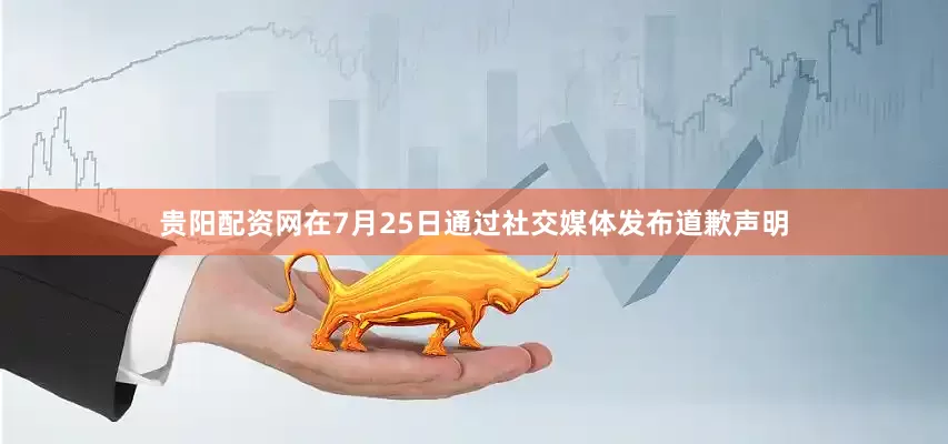 贵阳配资网在7月25日通过社交媒体发布道歉声明