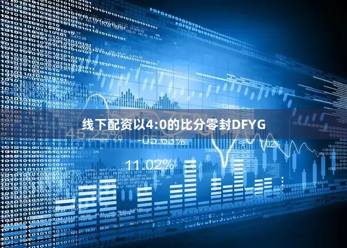 线下配资以4:0的比分零封DFYG