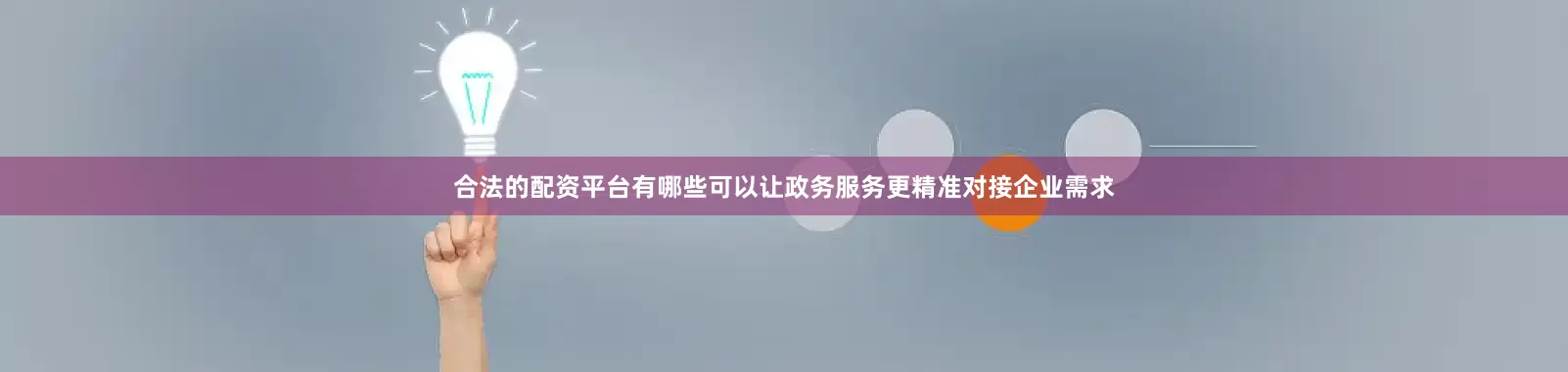 合法的配资平台有哪些可以让政务服务更精准对接企业需求