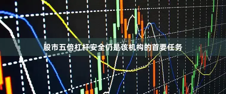 股市五倍杠杆安全仍是该机构的首要任务