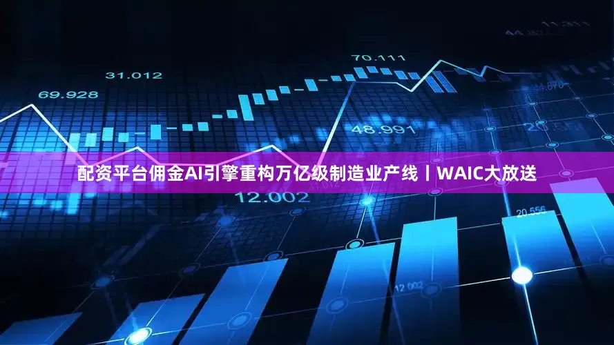 配资平台佣金AI引擎重构万亿级制造业产线丨WAIC大放送