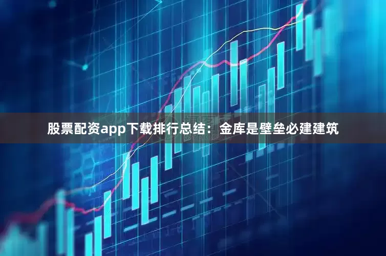 股票配资app下载排行总结：金库是壁垒必建建筑