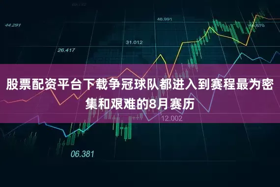 股票配资平台下载争冠球队都进入到赛程最为密集和艰难的8月赛历