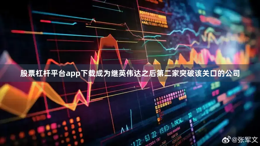 股票杠杆平台app下载成为继英伟达之后第二家突破该关口的公司