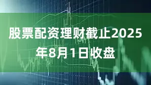 股票配资理财截止2025年8月1日收盘