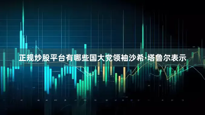 正规炒股平台有哪些国大党领袖沙希·塔鲁尔表示