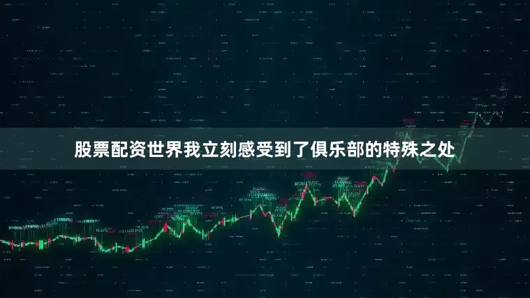 股票配资世界我立刻感受到了俱乐部的特殊之处