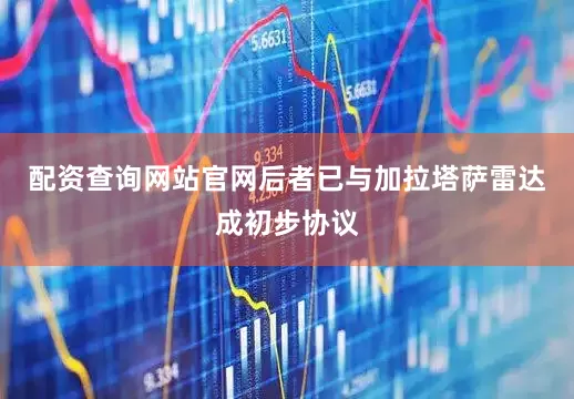 配资查询网站官网后者已与加拉塔萨雷达成初步协议