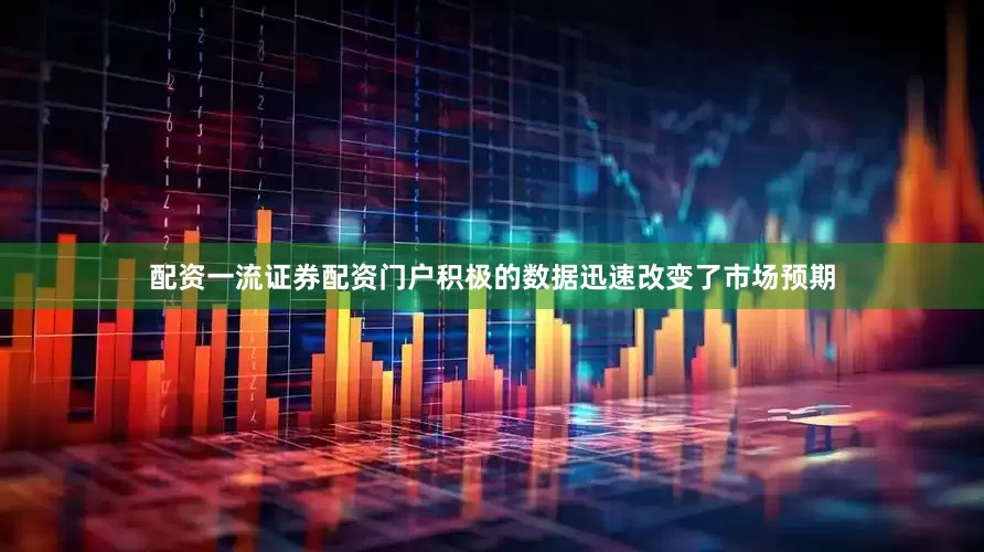 配资一流证券配资门户　　积极的数据迅速改变了市场预期