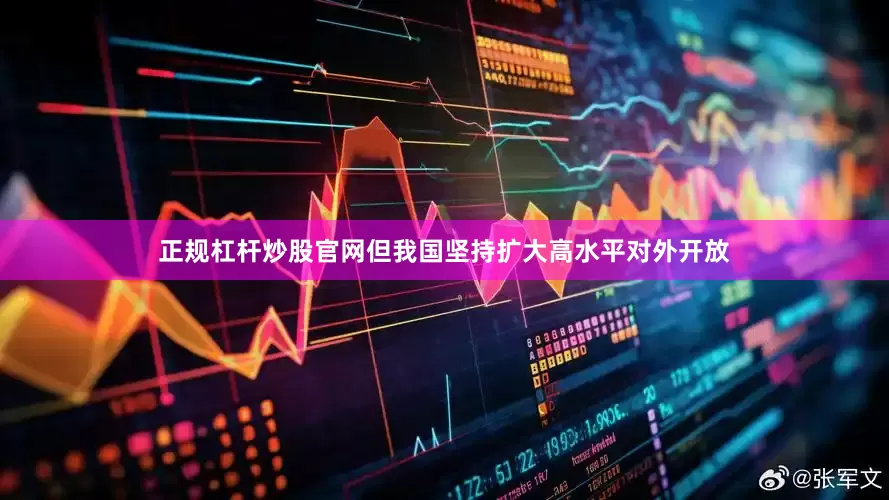 正规杠杆炒股官网但我国坚持扩大高水平对外开放