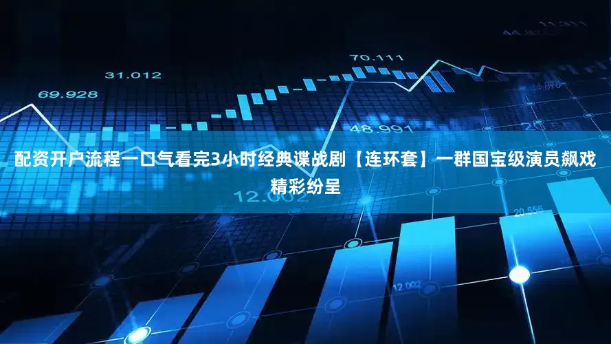 配资开户流程一口气看完3小时经典谍战剧【连环套】一群国宝级演员飙戏精彩纷呈