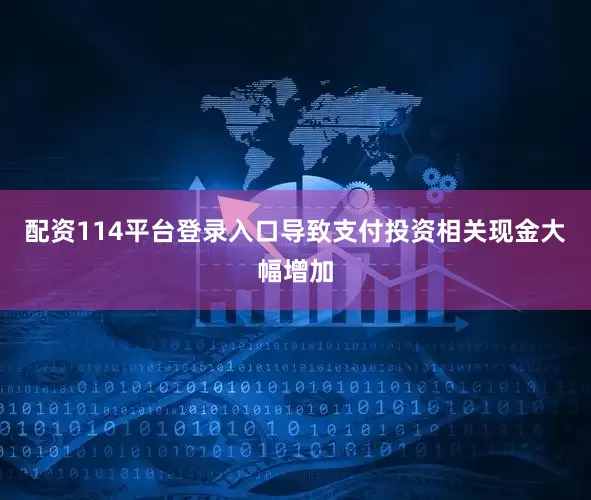 配资114平台登录入口导致支付投资相关现金大幅增加