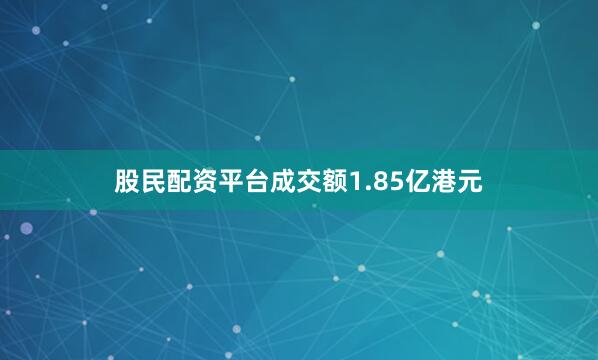 股民配资平台成交额1.85亿港元