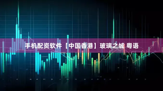 手机配资软件【中国香港】玻璃之城 粤语