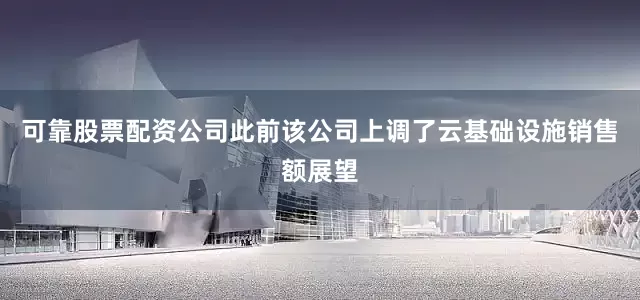 可靠股票配资公司此前该公司上调了云基础设施销售额展望