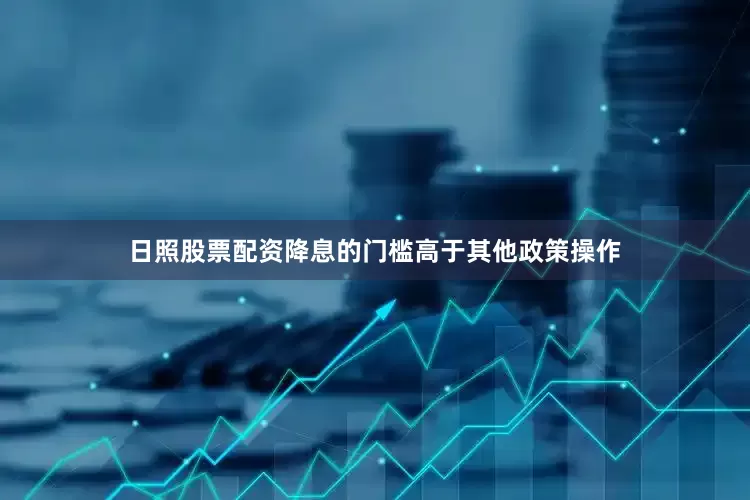 日照股票配资降息的门槛高于其他政策操作