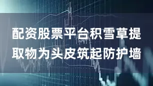 配资股票平台积雪草提取物为头皮筑起防护墙