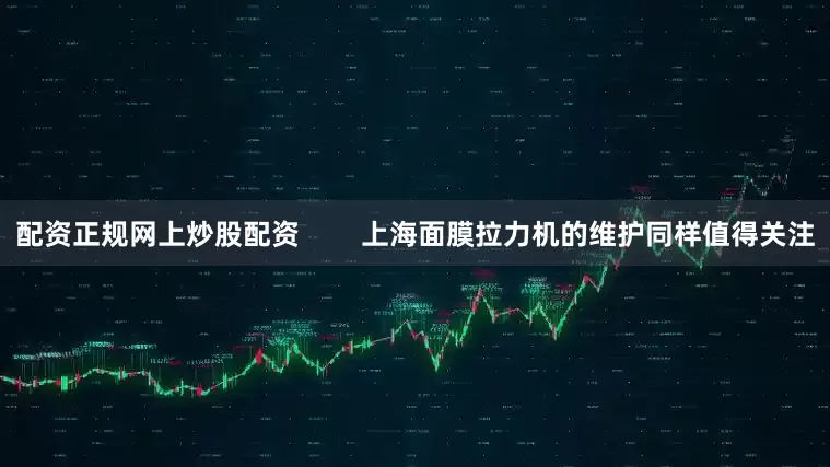 配资正规网上炒股配资        上海面膜拉力机的维护同样值得关注
