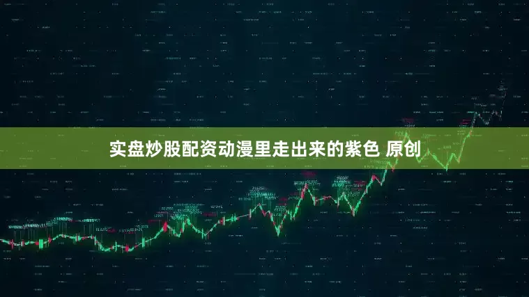 实盘炒股配资动漫里走出来的紫色 原创