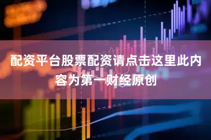 配资平台股票配资请点击这里此内容为第一财经原创