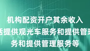 机构配资开户其余收入主要包括提供观光车服务和提供管理服务等