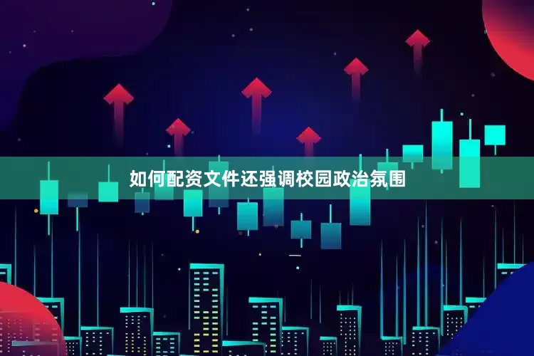 如何配资　　文件还强调校园政治氛围