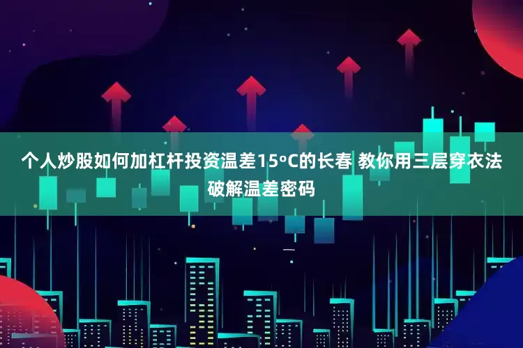 个人炒股如何加杠杆投资温差15ºC的长春 教你用三层穿衣法破解温差密码