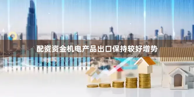配资资金机电产品出口保持较好增势